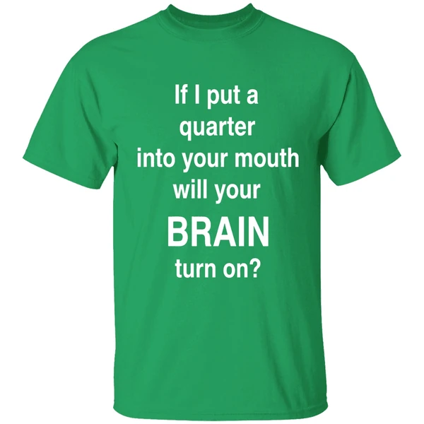 If I Put A Quarter Into Your Mouth Will Your Brain Turn On Shirt - Image 2