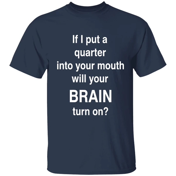 If I Put A Quarter Into Your Mouth Will Your Brain Turn On Shirt - Image 5