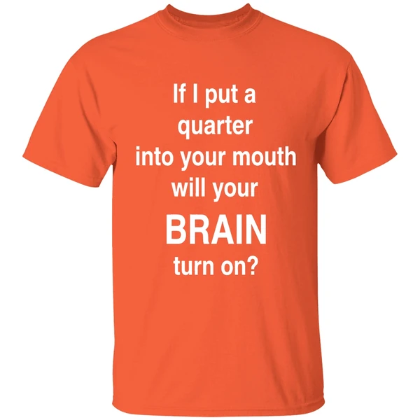if i put a quarter into your mouth will your brain turn on shirt orange
