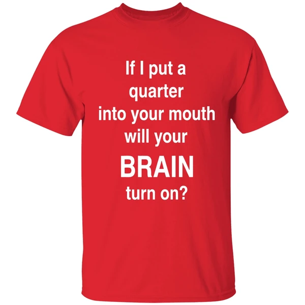 If I Put A Quarter Into Your Mouth Will Your Brain Turn On Shirt - Image 7