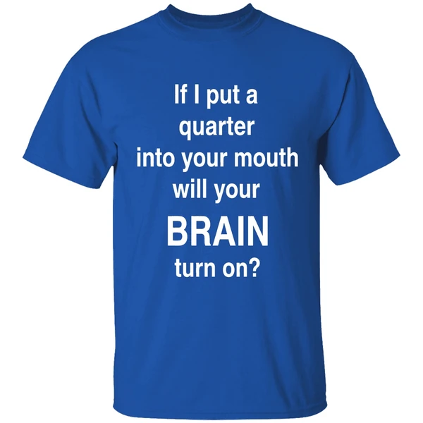 If I Put A Quarter Into Your Mouth Will Your Brain Turn On Shirt - Image 8