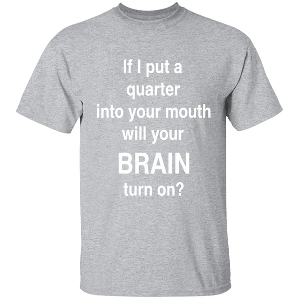 If I Put A Quarter Into Your Mouth Will Your Brain Turn On Shirt - Image 9