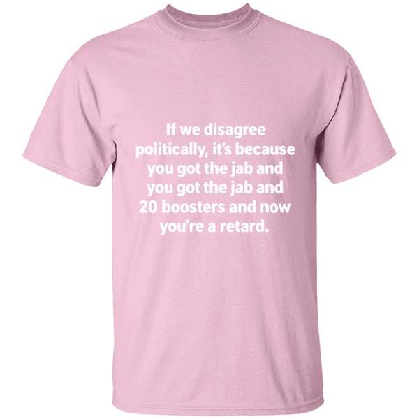if we disagree politically its because you got the jab and 20 boosters shirt lightpink