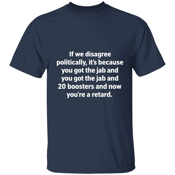 If We Disagree Politically Its Because You Got The Jab And 20 Boosters Shirt - Image 5