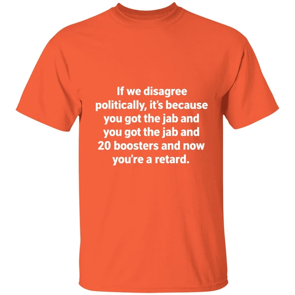 if we disagree politically its because you got the jab and 20 boosters shirt orange