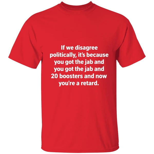 If We Disagree Politically Its Because You Got The Jab And 20 Boosters Shirt - Image 7