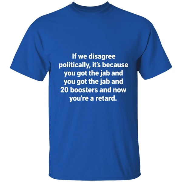 If We Disagree Politically Its Because You Got The Jab And 20 Boosters Shirt - Image 8
