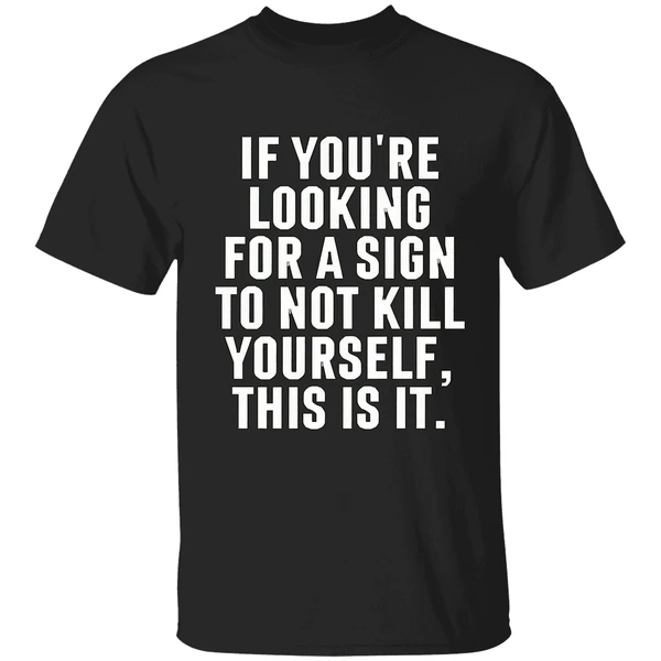 If Youre Looking For A Sign To Not Kill Yourself This Is It Shirt