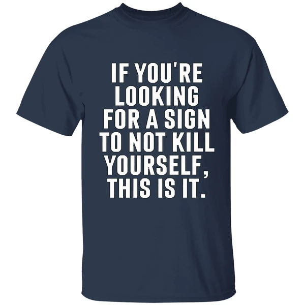 if youre looking for a sign to not kill yourself this is it shirt navy