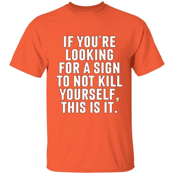 if youre looking for a sign to not kill yourself this is it shirt orange