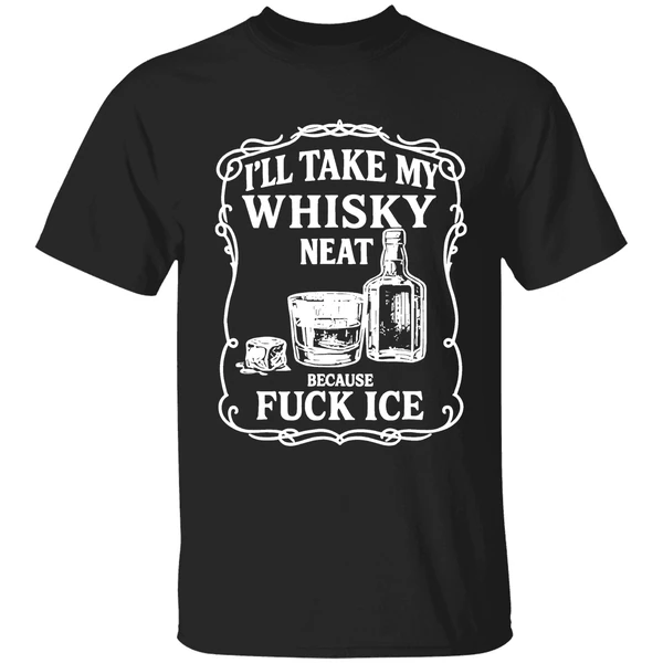Ill Take My Whisky Neat Because Fuck Ice Shirt