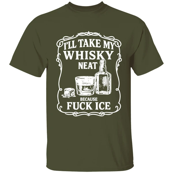ill take my whisky neat because fuck ice shirt militarygreen