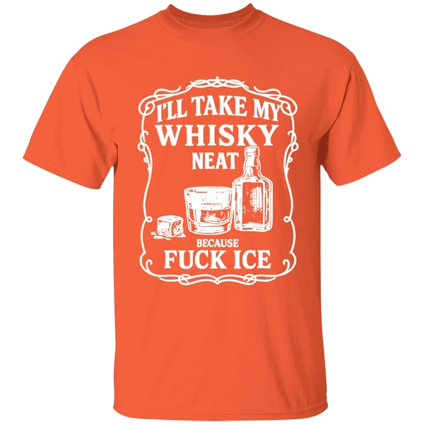 ill take my whisky neat because fuck ice shirt orange