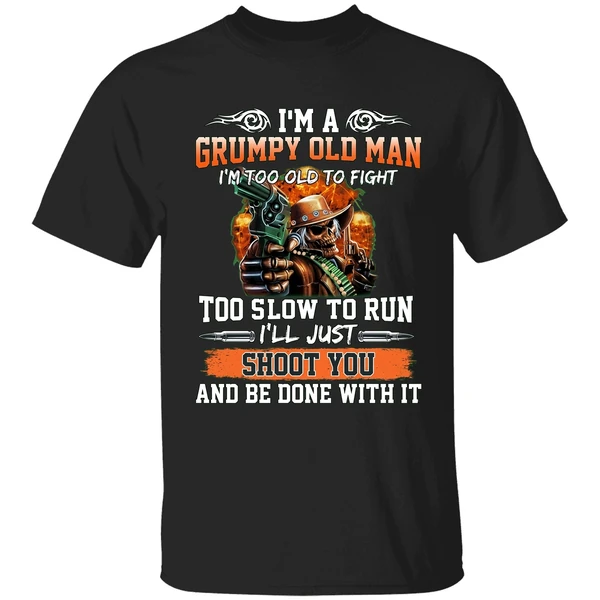 I'm A Grumpy Old Man I'm Too Old To Fight To Slow To Run I'll Just Shoot You Shirt