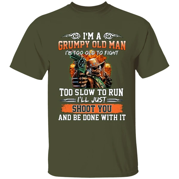 im a grumpy old man im too old to fight to slow to run ill just shoot you shirt militarygreen