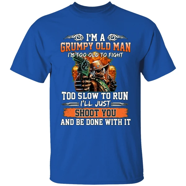 I'm A Grumpy Old Man I'm Too Old To Fight To Slow To Run I'll Just Shoot You Shirt - Image 8