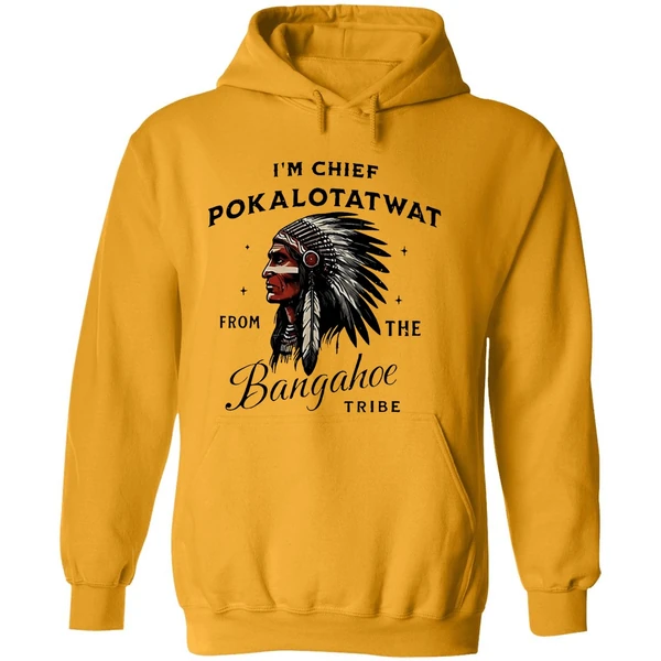 Im Chief Pokalotatwat From The Bangahoe Tribe Hoodie