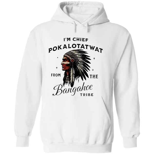 Im Chief Pokalotatwat From The Bangahoe Tribe Hoodie - Image 8
