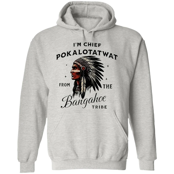 Im Chief Pokalotatwat From The Bangahoe Tribe Hoodie - Image 9