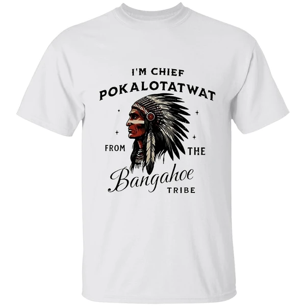 Im Chief Pokalotatwat From The Bangahoe Tribe Shirt