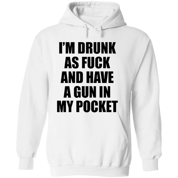 Im Drunk As Fuck And Have A Gun In My Pocket Text Hoodie - Image 8