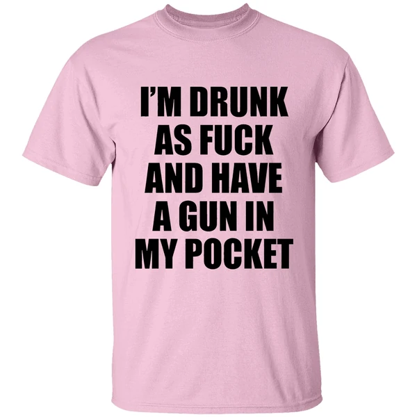 Im Drunk As Fuck And Have A Gun In My Pocket Text Shirt - Image 2