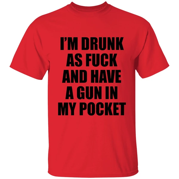 Im Drunk As Fuck And Have A Gun In My Pocket Text Shirt - Image 4