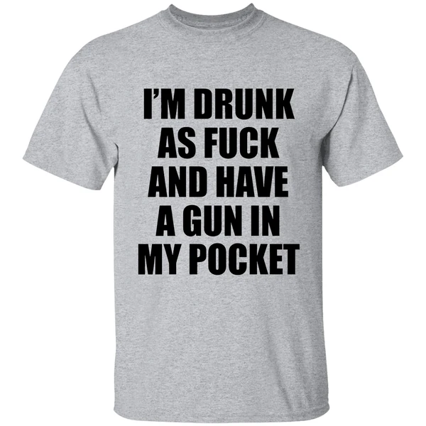 Im Drunk As Fuck And Have A Gun In My Pocket Text Shirt - Image 6