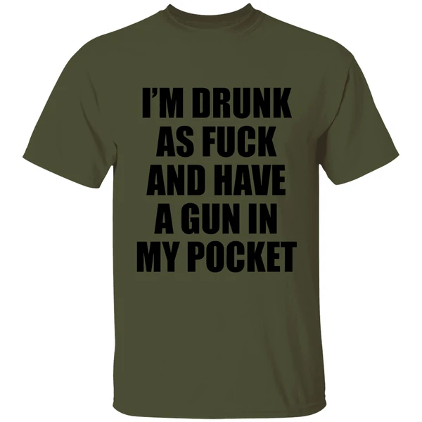 Im Drunk As Fuck And Have A Gun In My Pocket Text Shirt - Image 9