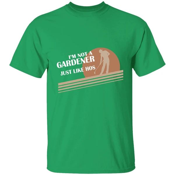 Im Not A Gardener I Just Like Hos Shirt