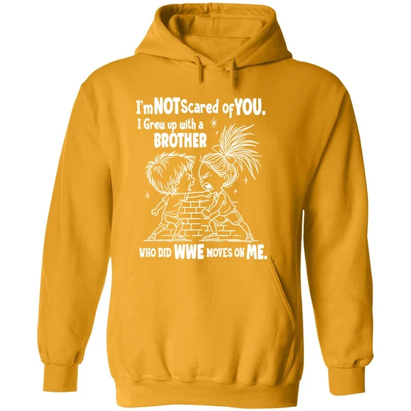 Im Not Scared Of You I Grew Up With A Brother Who Did Wwe Moves On Me Hoodie