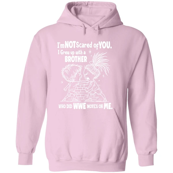 Im Not Scared Of You I Grew Up With A Brother Who Did Wwe Moves On Me Hoodie - Image 5