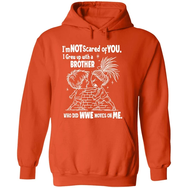 Im Not Scared Of You I Grew Up With A Brother Who Did Wwe Moves On Me Hoodie - Image 6