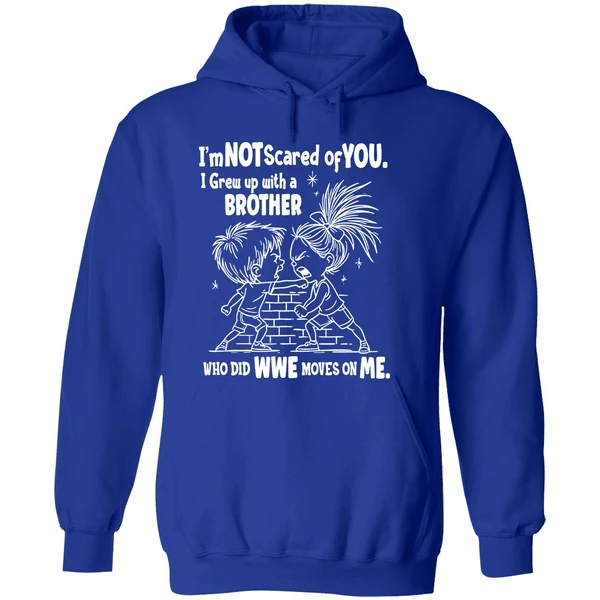 Im Not Scared Of You I Grew Up With A Brother Who Did Wwe Moves On Me Hoodie - Image 7