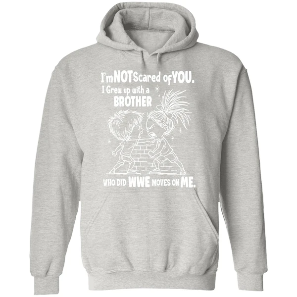 Im Not Scared Of You I Grew Up With A Brother Who Did Wwe Moves On Me Hoodie - Image 9