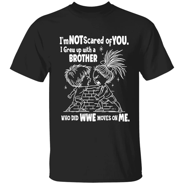 Im Not Scared Of You I Grew Up With A Brother Who Did Wwe Moves On Me Shirt
