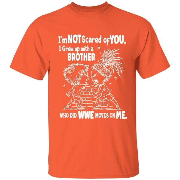 Im Not Scared Of You I Grew Up With A Brother Who Did Wwe Moves On Me Shirt - Image 6