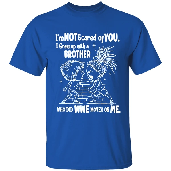 Im Not Scared Of You I Grew Up With A Brother Who Did Wwe Moves On Me Shirt - Image 8