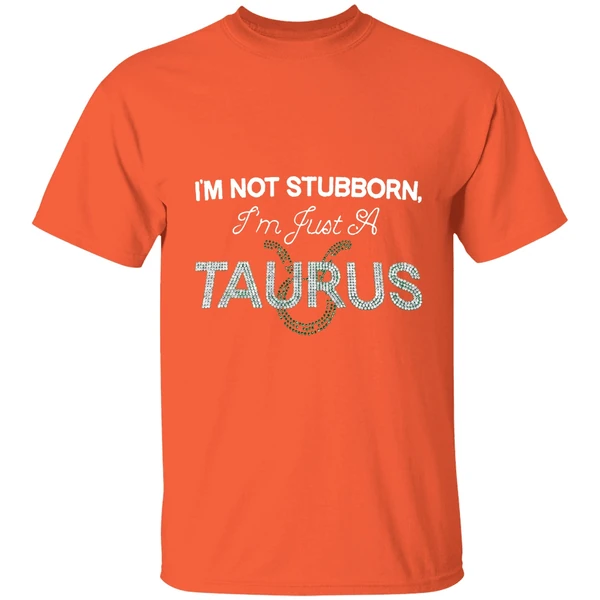 im not stubborn im just a taurus shirt orange