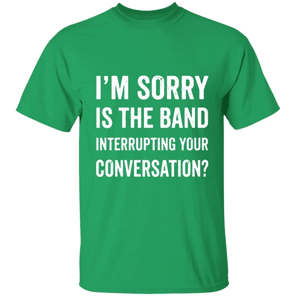 Im Sorry Is The Band Interrupting Your Conversation Shirt - Image 2