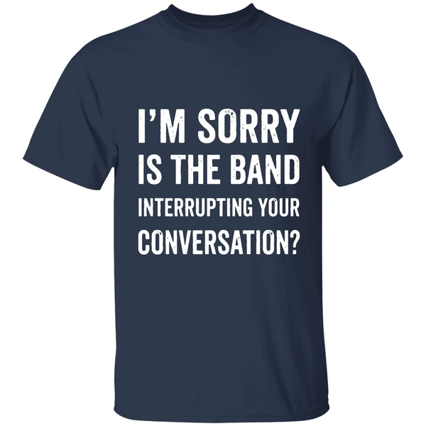 Im Sorry Is The Band Interrupting Your Conversation Shirt - Image 5
