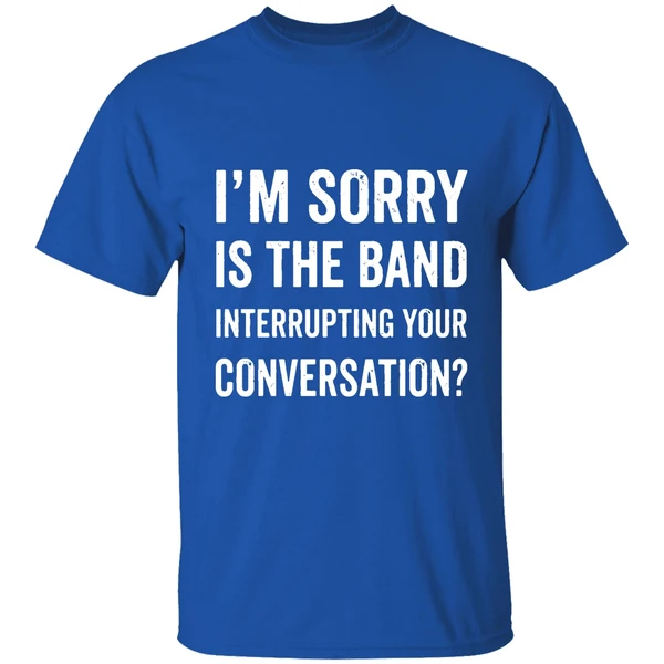 Im Sorry Is The Band Interrupting Your Conversation Shirt - Image 8