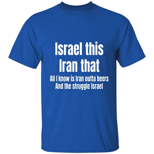 Israel This Iran That All I Know Is Iran Outta Beers And The Struggle Israel Shirt - Image 8
