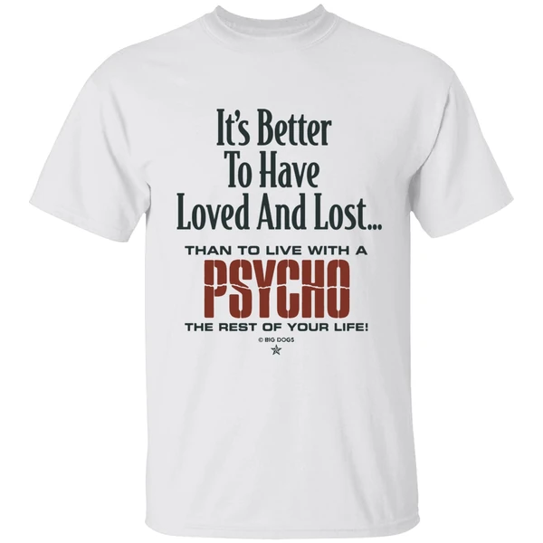 Its Better To Have Loved And Lost Than To Live With A Psycho Big Dogs Shirt