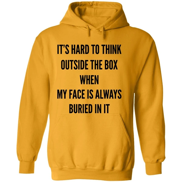 Its Hard To Think Outside The Box When My Face Is Always Buried In It Hoodie
