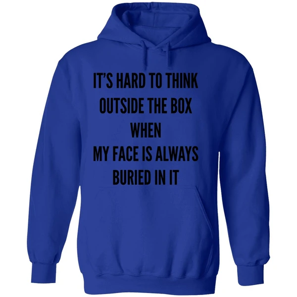 Its Hard To Think Outside The Box When My Face Is Always Buried In It Hoodie - Image 7