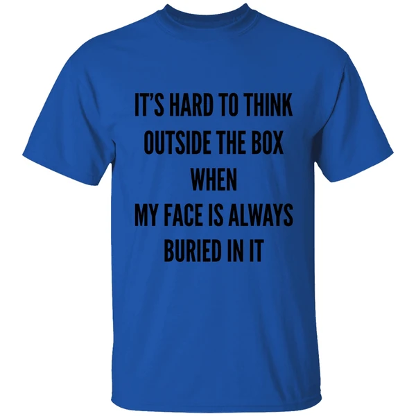 Its Hard To Think Outside The Box When My Face Is Always Buried In It Shirt - Image 5