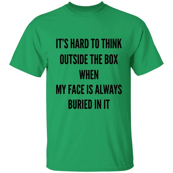 Its Hard To Think Outside The Box When My Face Is Always Buried In It Shirt - Image 8