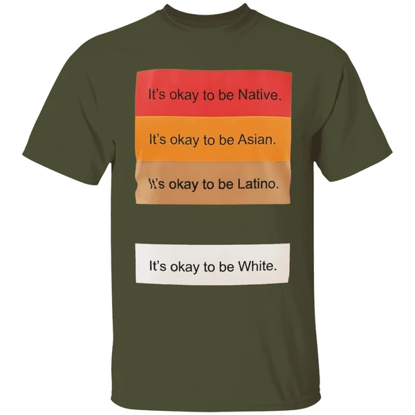 its okay to be native its okay to be asian its okay to be latino its okay to be white shirt militarygreen