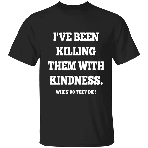 Ive Been Killing Them With Kindness When Do They Die Shirt